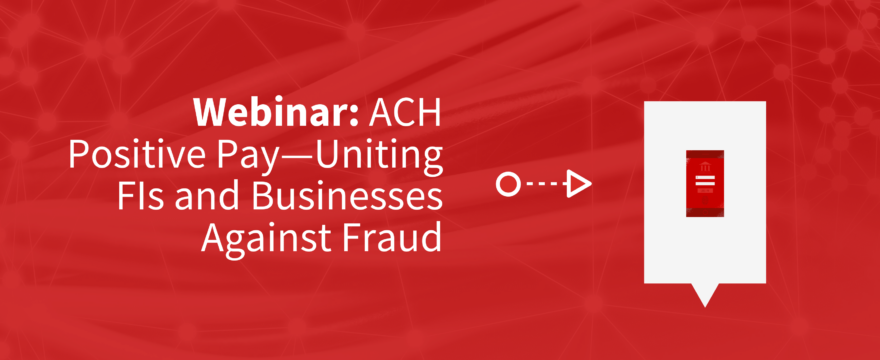 Read image that says Webinar: ACH Positive Pay Uniting FIs and Businesses Against Fraud